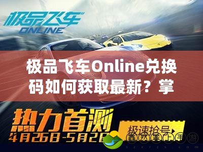 極品飛車Online兌換碼如何獲取最新？掌握這些途徑輕松玩轉(zhuǎn)賽車世界！