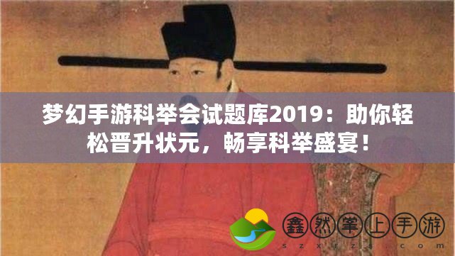 夢幻手游科舉會試題庫2019：助你輕松晉升狀元，暢享科舉盛宴！