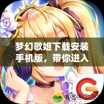 夢幻歌姬下載安裝手機版，帶你進入虛擬偶像的音樂世界