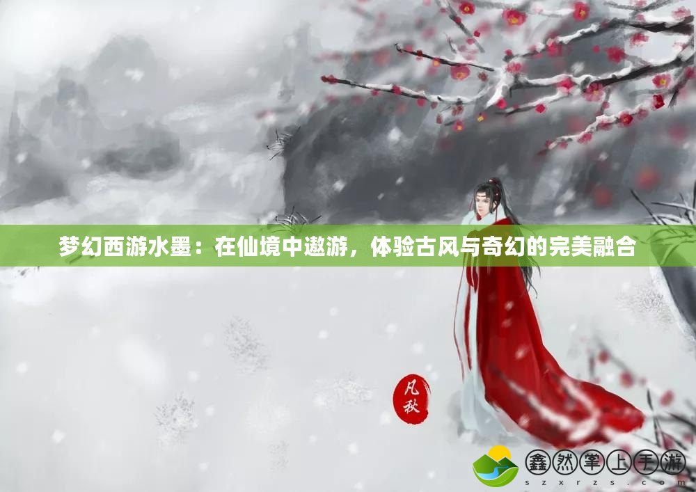 夢幻西游水墨：在仙境中遨游，體驗(yàn)古風(fēng)與奇幻的完美融合