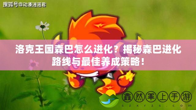 洛克王國森巴怎么進化？揭秘森巴進化路線與最佳養(yǎng)成策略！