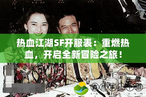 熱血江湖SF開服表：重燃熱血，開啟全新冒險(xiǎn)之旅！