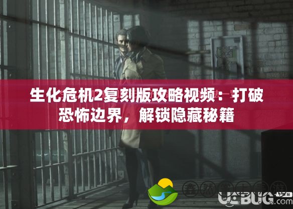 生化危機2復(fù)刻版攻略視頻：打破恐怖邊界，解鎖隱藏秘籍