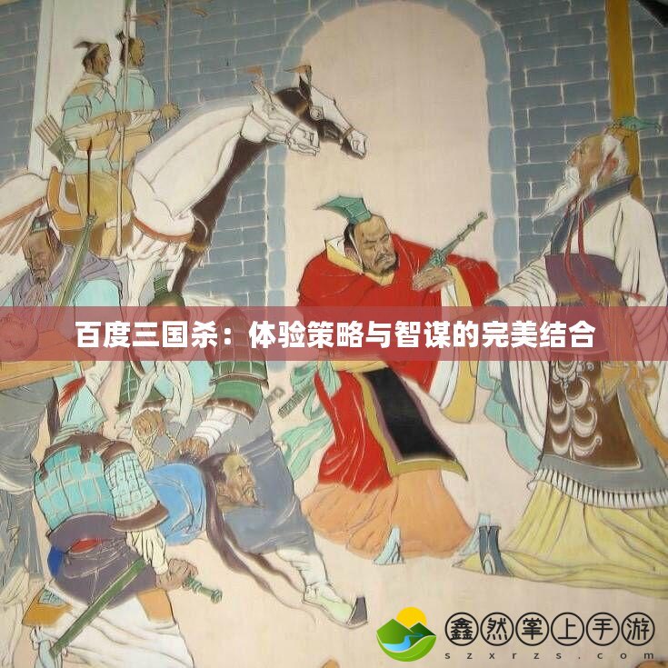 百度三國(guó)殺：體驗(yàn)策略與智謀的完美結(jié)合