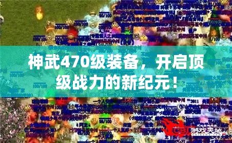 神武470級裝備，開啟頂級戰(zhàn)力的新紀元！