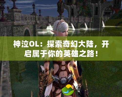 神泣OL：探索奇幻大陸，開啟屬于你的英雄之路！