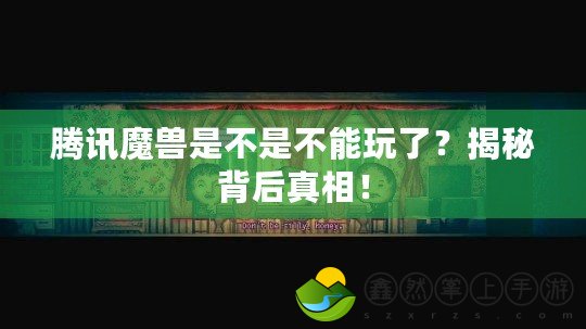 騰訊魔獸是不是不能玩了？揭秘背后真相！