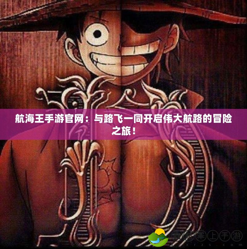 航海王手游官網(wǎng)：與路飛一同開啟偉大航路的冒險(xiǎn)之旅！