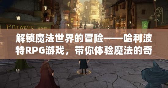 解鎖魔法世界的冒險——哈利波特RPG游戲，帶你體驗魔法的奇幻之旅