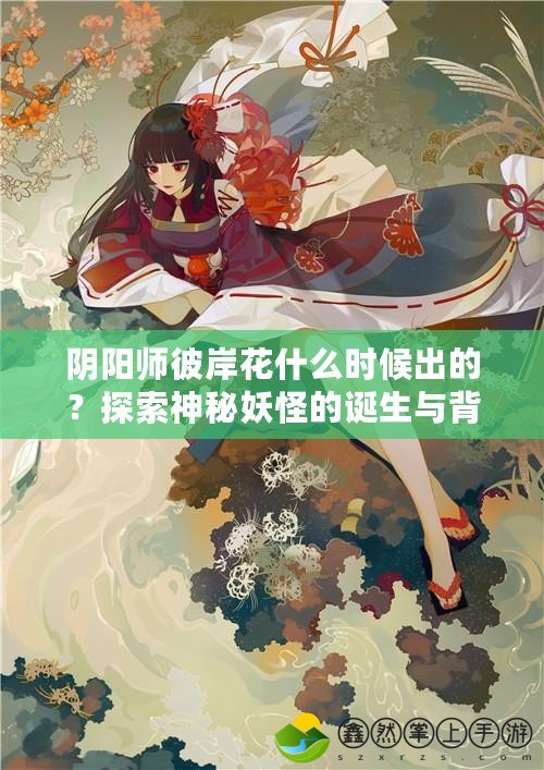 陰陽師彼岸花什么時候出的？探索神秘妖怪的誕生與背景