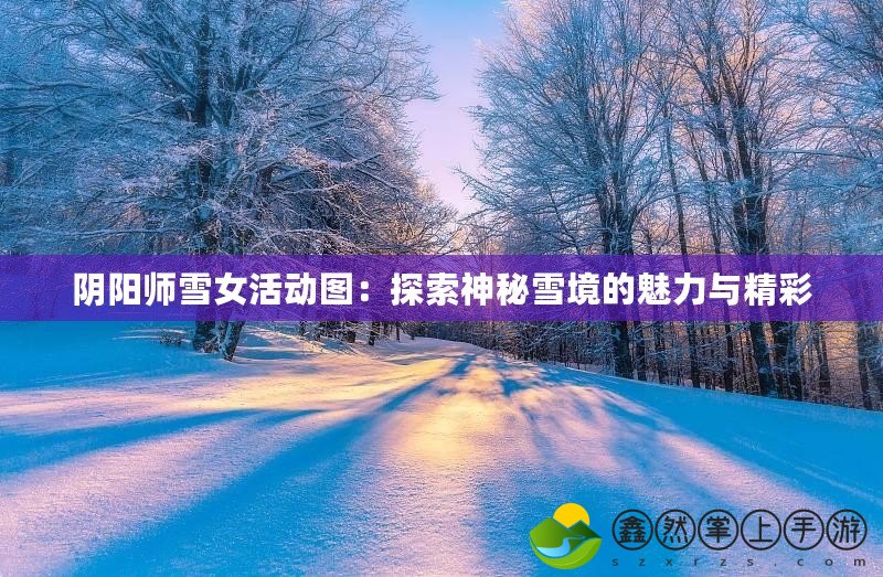 陰陽師雪女活動圖：探索神秘雪境的魅力與精彩