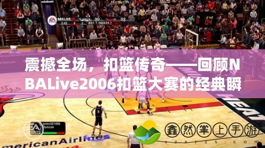 震撼全場(chǎng)，扣籃傳奇——回顧NBALive2006扣籃大賽的經(jīng)典瞬間