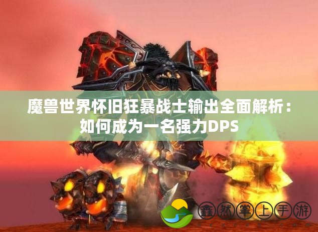 魔獸世界懷舊狂暴戰(zhàn)士輸出全面解析：如何成為一名強力DPS