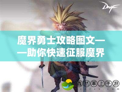 魔界勇士攻略圖文——助你快速征服魔界，成為最強勇士！