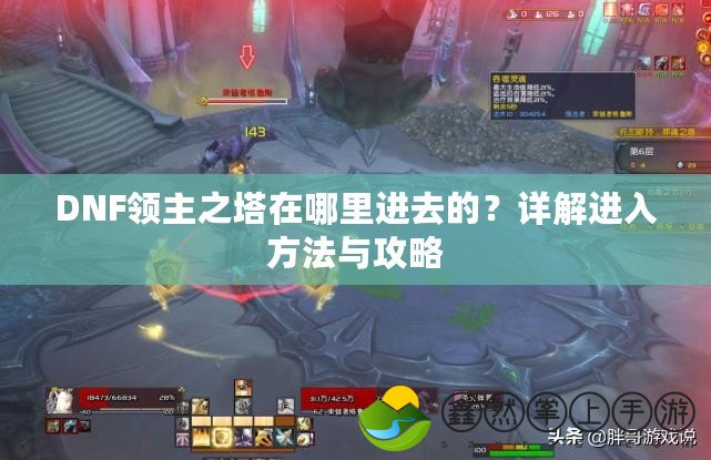 DNF領主之塔在哪里進去的？詳解進入方法與攻略