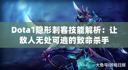 Dota1隱形刺客技能解析：讓敵人無處可逃的致命殺手