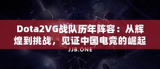 Dota2VG戰(zhàn)隊歷年陣容：從輝煌到挑戰(zhàn)，見證中國電競的崛起