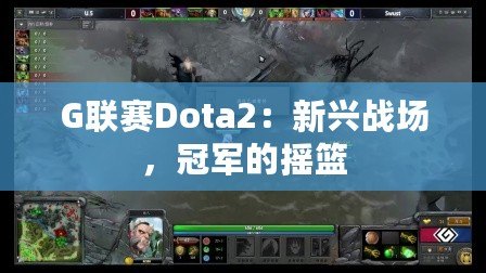 G聯(lián)賽Dota2：新興戰(zhàn)場，冠軍的搖籃