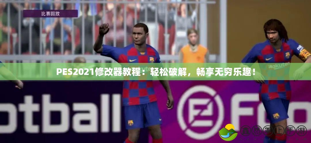 PES2021修改器教程：輕松破解，暢享無窮樂趣！