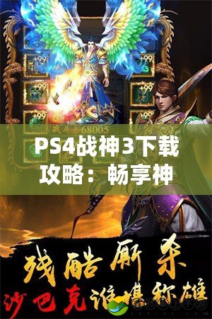 PS4戰(zhàn)神3下載攻略：暢享神話冒險(xiǎn)，感受無(wú)與倫比的戰(zhàn)斗體驗(yàn)