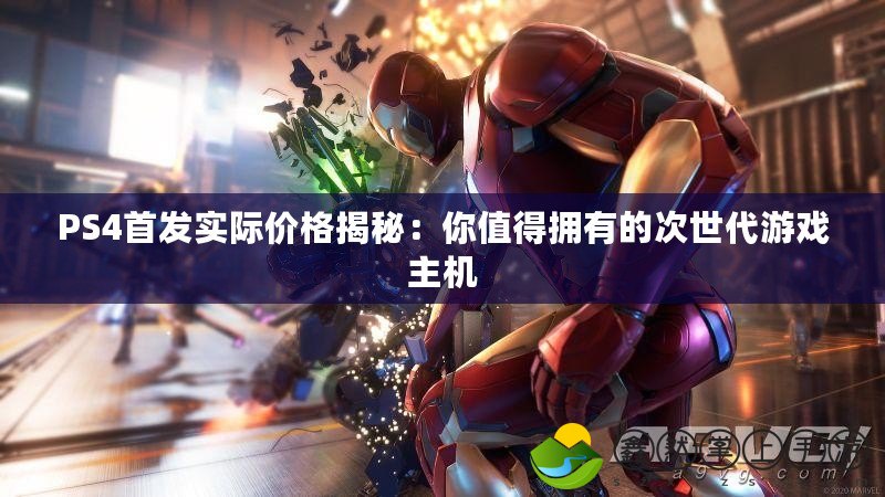 PS4首發(fā)實(shí)際價格揭秘：你值得擁有的次世代游戲主機(jī)