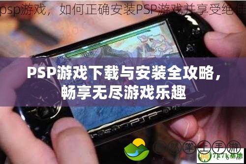 PSP游戲下載與安裝全攻略，暢享無盡游戲樂趣