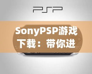 SonyPSP游戲下載：帶你進入掌中寶的游戲世界