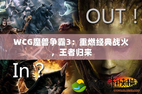 WCG魔獸爭霸3：重燃經典戰(zhàn)火，王者歸來