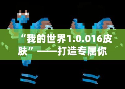 “我的世界1.0.016皮膚”——打造專屬你的虛擬世界