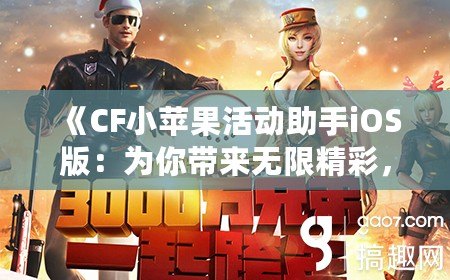 《CF小蘋果活動助手iOS版：為你帶來無限精彩，暢享CF手游新體驗》