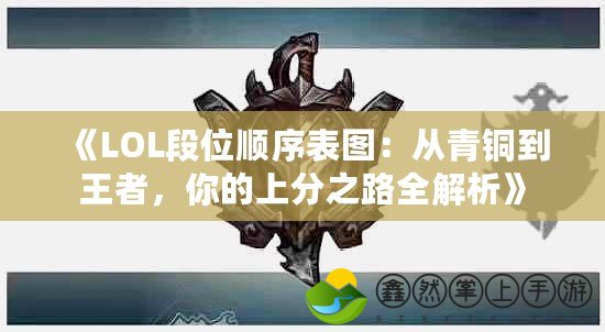 《LOL段位順序表圖：從青銅到王者，你的上分之路全解析》