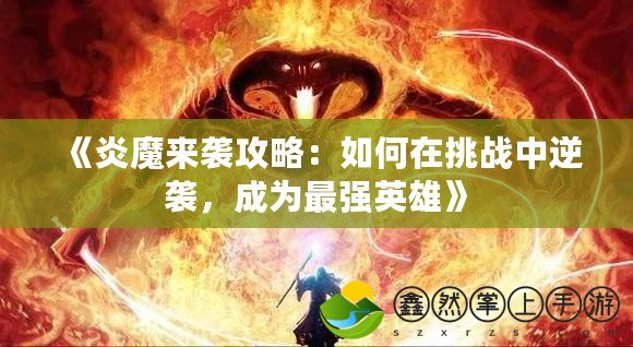 《炎魔來(lái)襲攻略：如何在挑戰(zhàn)中逆襲，成為最強(qiáng)英雄》