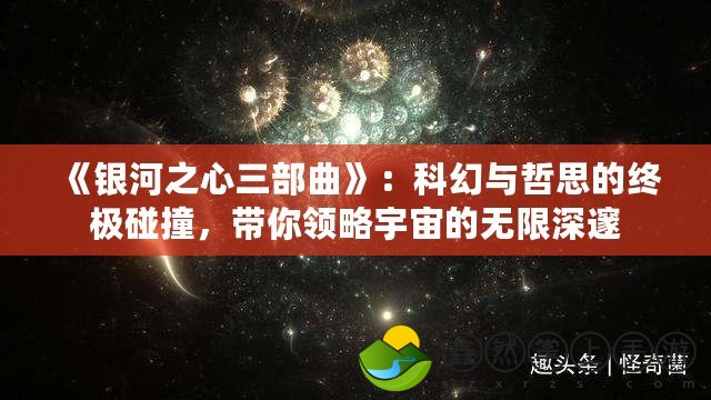 《銀河之心三部曲》：科幻與哲思的終極碰撞，帶你領略宇宙的無限深邃