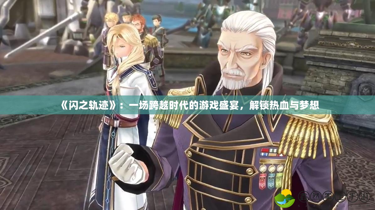 《閃之軌跡》：一場跨越時代的游戲盛宴，解鎖熱血與夢想