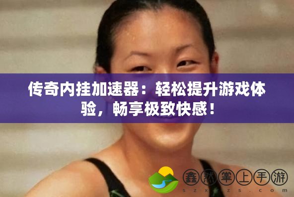 傳奇內(nèi)掛加速器：輕松提升游戲體驗，暢享極致快感！