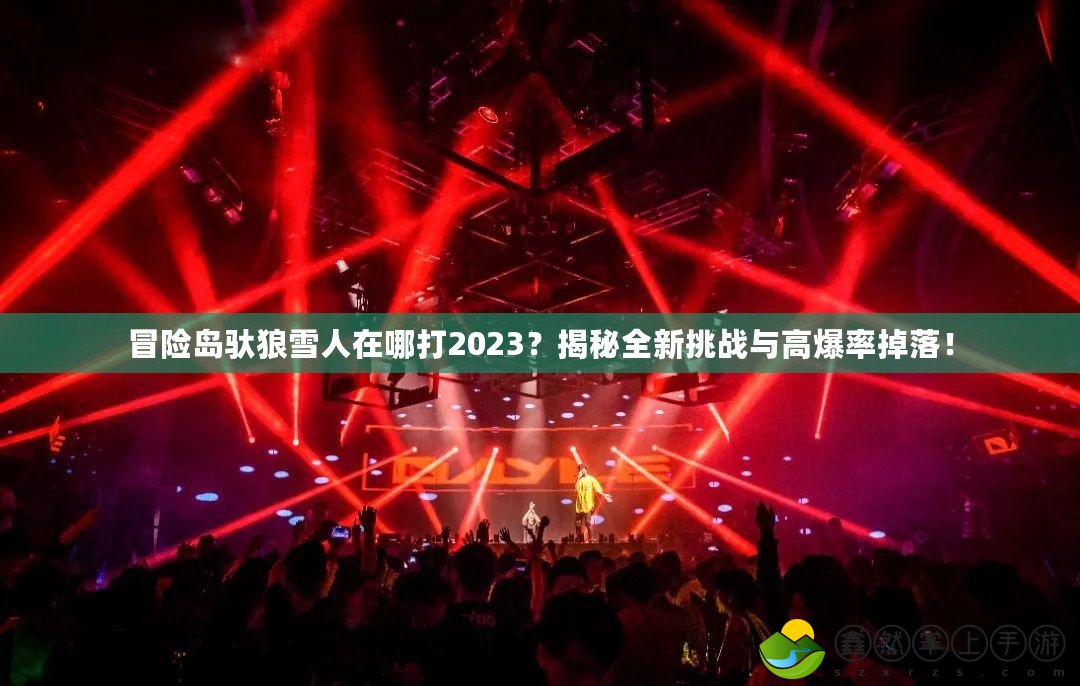 冒險(xiǎn)島馱狼雪人在哪打2023？揭秘全新挑戰(zhàn)與高爆率掉落！