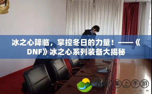 冰之心降臨，掌控冬日的力量！——《DNF》冰之心系列裝備大揭秘