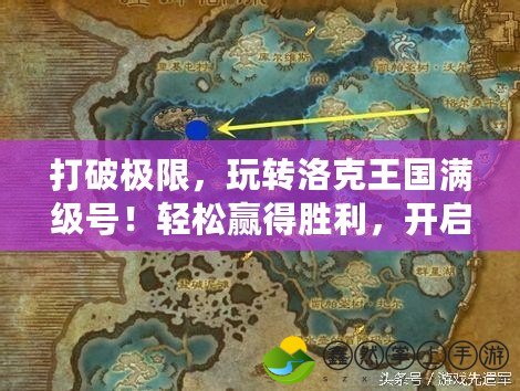 打破極限，玩轉(zhuǎn)洛克王國滿級號！輕松贏得勝利，開啟全新冒險之旅！