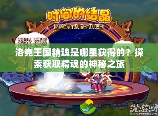 洛克王國精魂是哪里獲得的？探索獲取精魂的神秘之旅