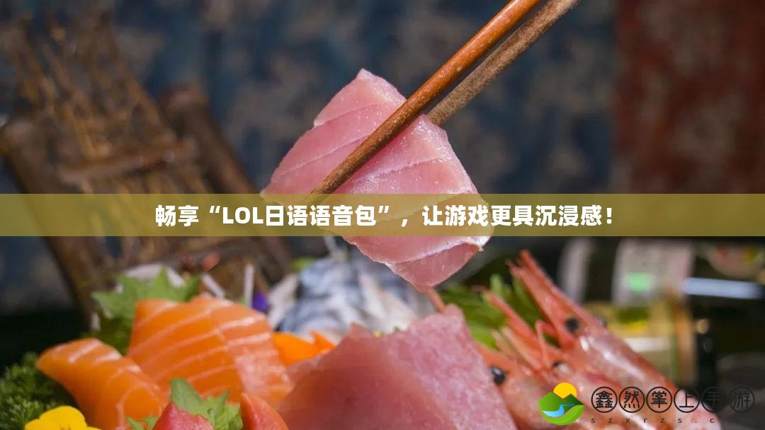 暢享“LOL日語(yǔ)語(yǔ)音包”，讓游戲更具沉浸感！