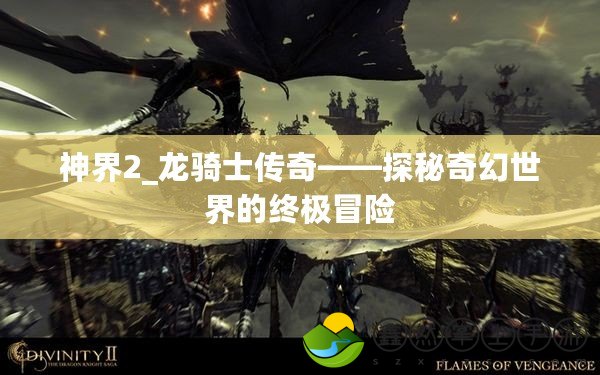 神界2_龍騎士傳奇——探秘奇幻世界的終極冒險(xiǎn)