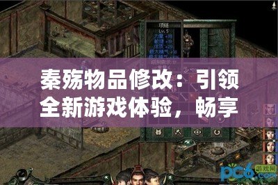 秦殤物品修改：引領(lǐng)全新游戲體驗，暢享無盡樂趣