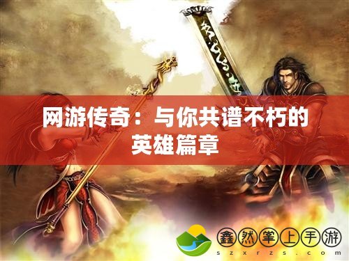 網(wǎng)游傳奇：與你共譜不朽的英雄篇章