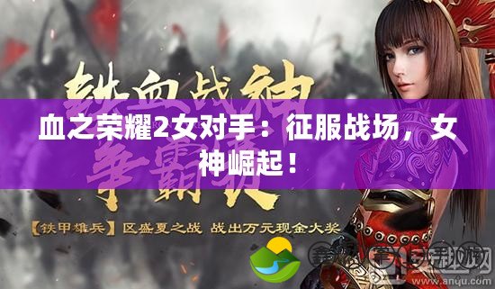 血之榮耀2女對(duì)手：征服戰(zhàn)場(chǎng)，女神崛起！