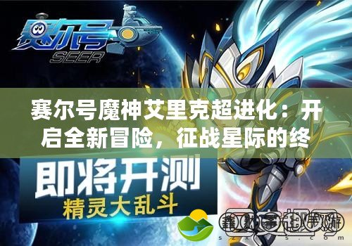 賽爾號魔神艾里克超進化：開啟全新冒險，征戰(zhàn)星際的終極力量！