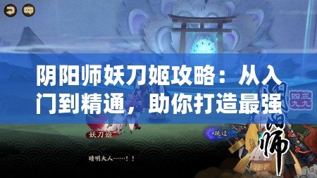 陰陽(yáng)師妖刀姬攻略：從入門到精通，助你打造最強(qiáng)妖刀姬