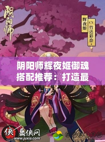 陰陽師輝夜姬御魂搭配推薦：打造最強輝夜姬的攻略