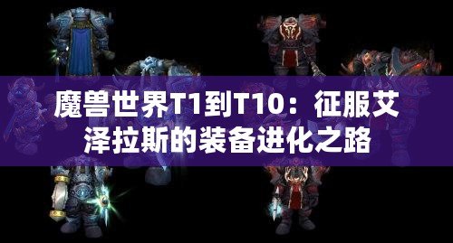 魔獸世界T1到T10：征服艾澤拉斯的裝備進(jìn)化之路