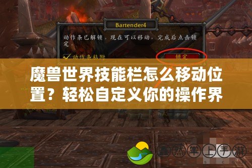 魔獸世界技能欄怎么移動位置？輕松自定義你的操作界面