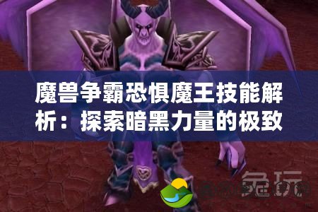 魔獸爭霸恐懼魔王技能解析：探索暗黑力量的極致操控